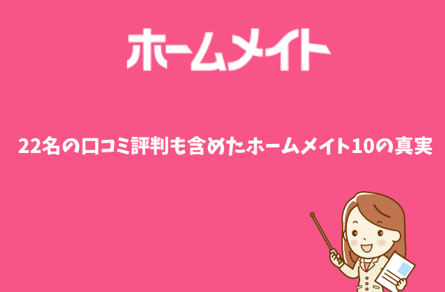 ホームメイトの全てが分かる 22名の口コミ評判 10の真実とは