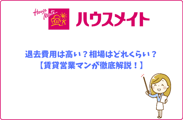 ハウスメイトの退去費用は高い 相場はどれくらい 賃貸営業マンが徹底解説