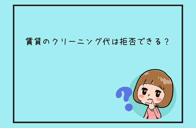 賃貸のクリーニング代は違法 拒否できる 知っておくべき７つのこと