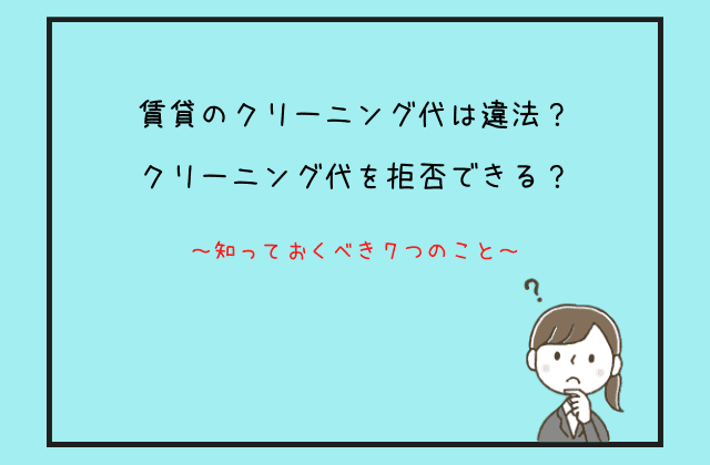 賃貸のクリーニング代は違法 拒否できる 知っておくべき７つのこと