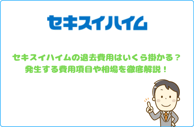 セキスイハイムの退去費用はいくら掛かる 発生する費用項目や相場を徹底